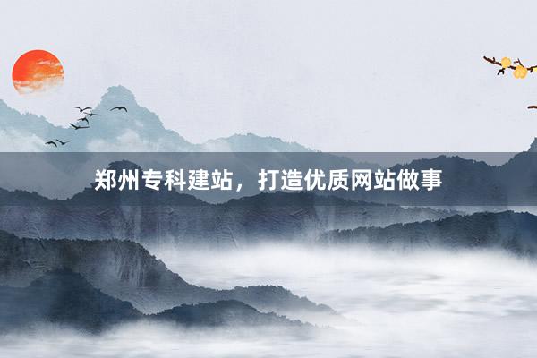 郑州专科建站，打造优质网站做事