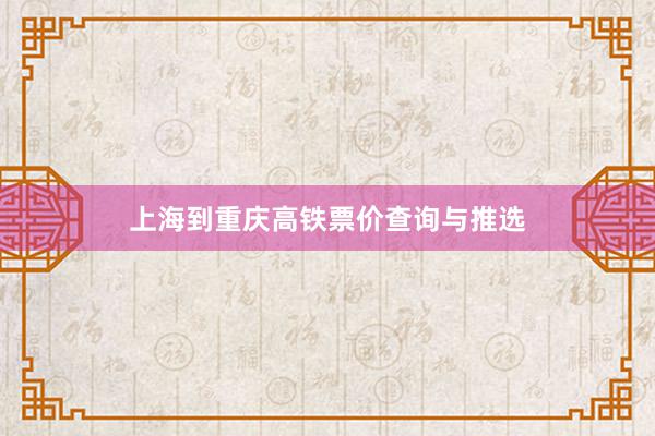 上海到重庆高铁票价查询与推选